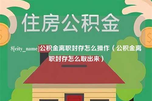 象山公积金离职封存怎么操作（公积金离职封存怎么取出来）