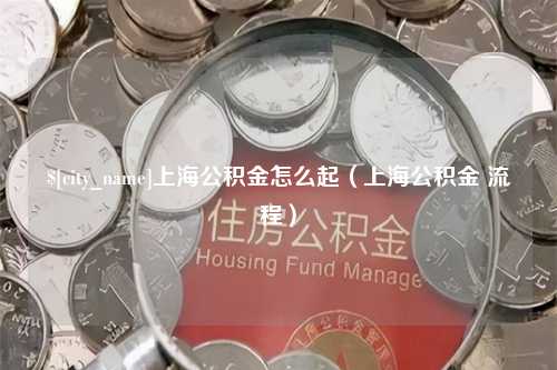 象山上海公积金怎么起（上海公积金 流程）