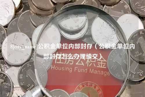 象山公积金单位内部封存（公积金单位内部封存怎么办理续交）