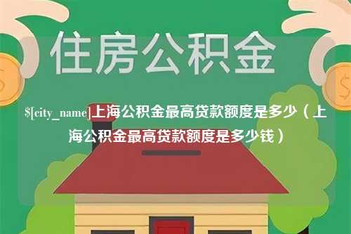 象山上海公积金最高贷款额度是多少（上海公积金最高贷款额度是多少钱）